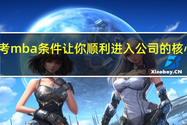 报考mba条件让你顺利进入公司的核心业务部