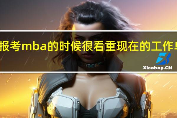 报考mba的时候很看重现在的工作单位吗
