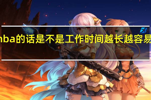 报考mba的话是不是工作时间越长越容易满足其条件