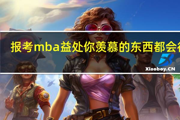 报考mba益处你羡慕的东西都会得到