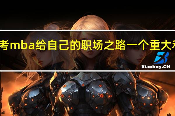 报考mba给自己的职场之路一个重大利好消息