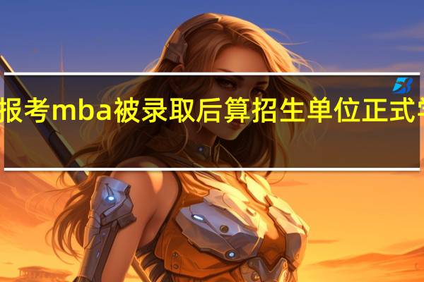 报考mba被录取后算招生单位正式学员吗