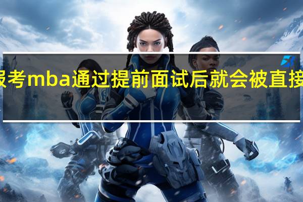 报考mba通过提前面试后就会被直接录取吗
