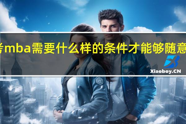 报考mba需要什么样的条件才能够随意选择学校