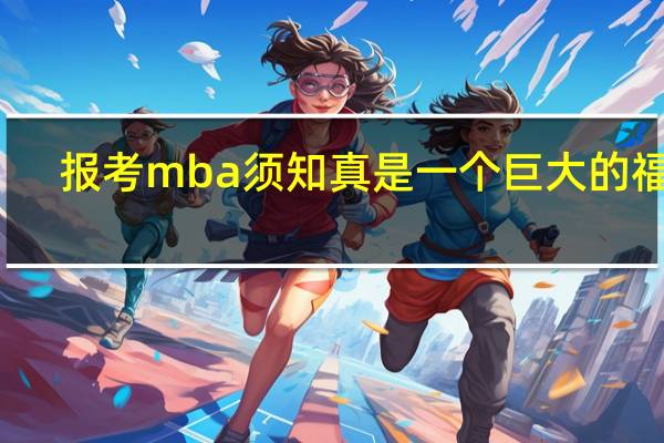 报考mba须知真是一个巨大的福利