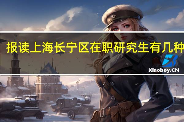 报读上海长宁区在职研究生有几种方式