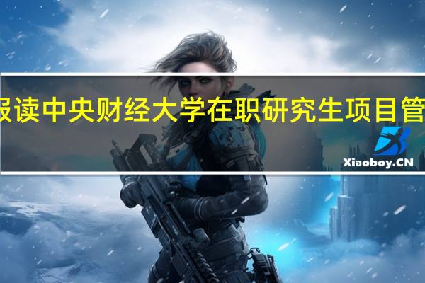 报读中央财经大学在职研究生项目管理流程