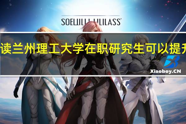 报读兰州理工大学在职研究生可以提升学历吗