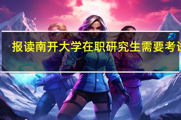 报读南开大学在职研究生需要考试吗