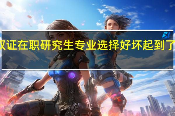 报读双证在职研究生专业选择好坏起到了怎样的作用
