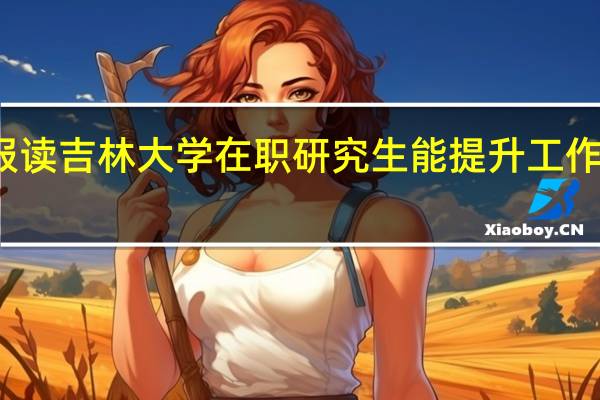 报读吉林大学在职研究生能提升工作能力吗