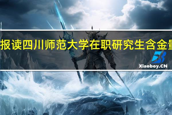 报读四川师范大学在职研究生含金量高吗