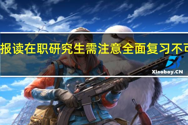 报读在职研究生需注意全面复习不可遗漏