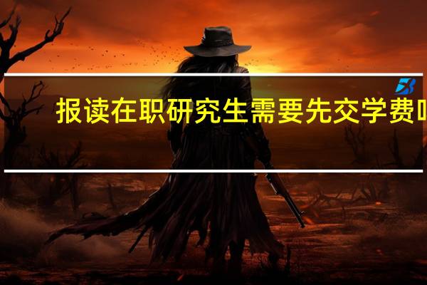 报读在职研究生需要先交学费吗