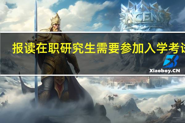 报读在职研究生需要参加入学考试吗