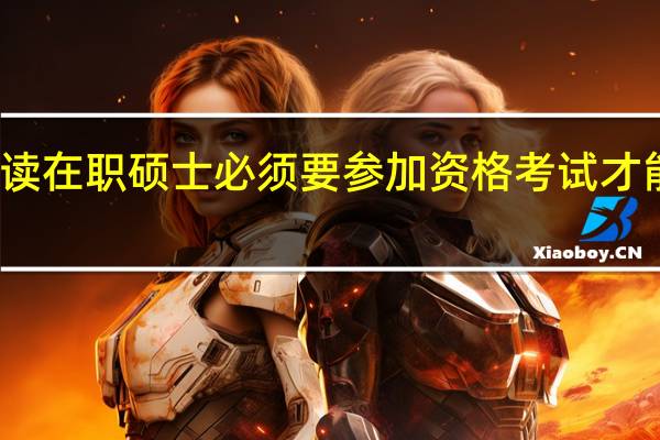 报读在职硕士必须要参加资格考试才能入学么