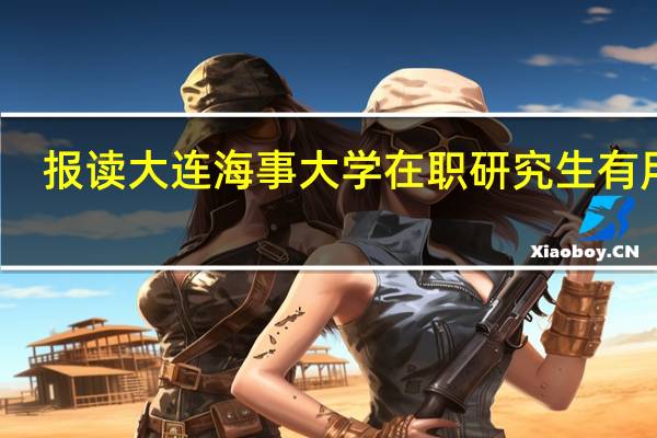 报读大连海事大学在职研究生有用吗