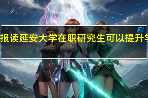 报读延安大学在职研究生可以提升学历吗