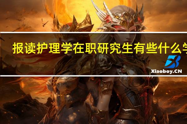 报读护理学在职研究生有些什么学校，专业和课程