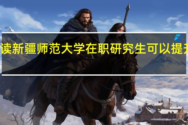 报读新疆师范大学在职研究生可以提升学历吗