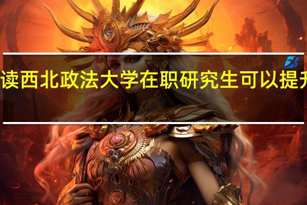 报读西北政法大学在职研究生可以提升学历吗