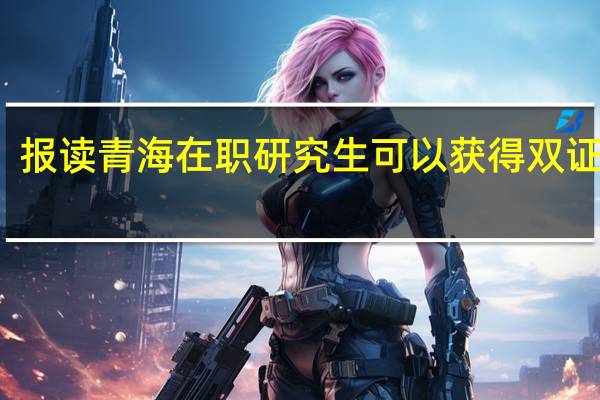 报读青海在职研究生可以获得双证书吗