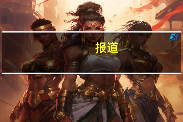 报道：韩国监管机构对韩国纳入富时罗素全球债券指数表示乐观