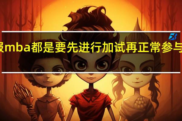 报mba都是要先进行加试再正常参与考核吗