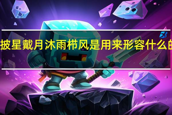 披星戴月沐雨栉风是用来形容什么的词语（披星戴月栉风沐雨）