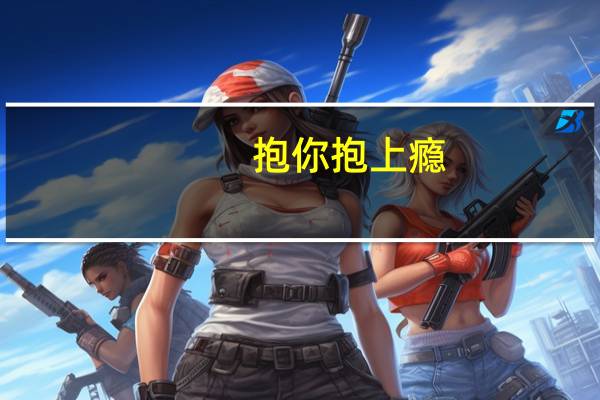 抱你抱上瘾（抱你抱上瘾）