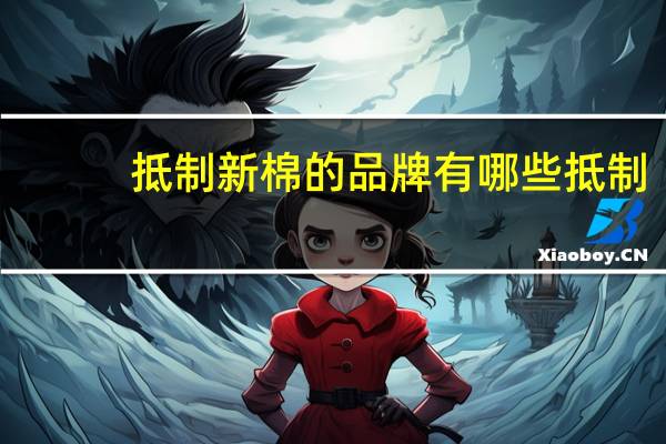 抵制新棉的品牌有哪些 抵制