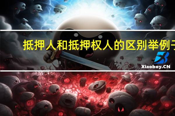 抵押人和抵押权人的区别举例子（抵押人和抵押权人的区别）