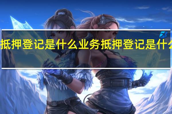 抵押登记是什么业务 抵押登记是什么意思