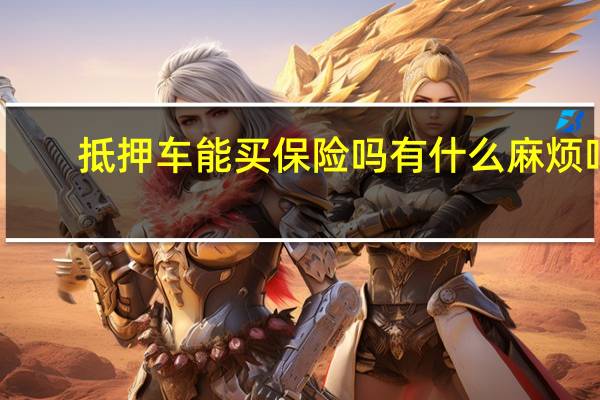 抵押车能买保险吗 有什么麻烦吗（抵押车能买）