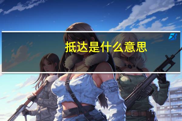 抵达是什么意思（抵达的意思）