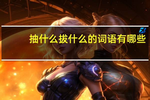 抽什么拔什么的词语有哪些?