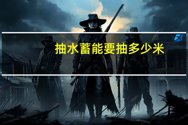 抽水蓄能要抽多少米