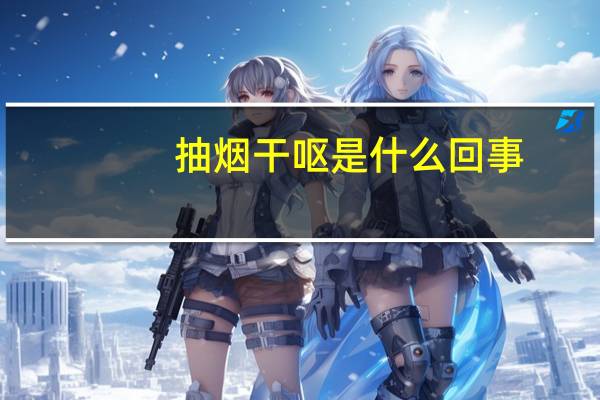 抽烟干呕是什么回事（抽烟干呕是怎么回事）