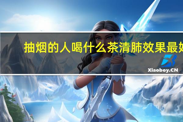 抽烟的人喝什么茶清肺效果最好（抽烟的人喝什么茶清肺）