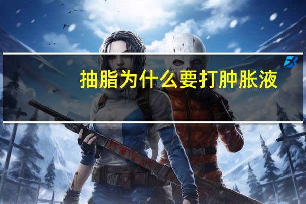 抽脂为什么要打肿胀液(吸脂是什么)