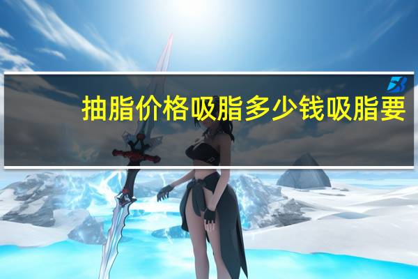 抽脂价格 吸脂多少钱 吸脂要多少钱