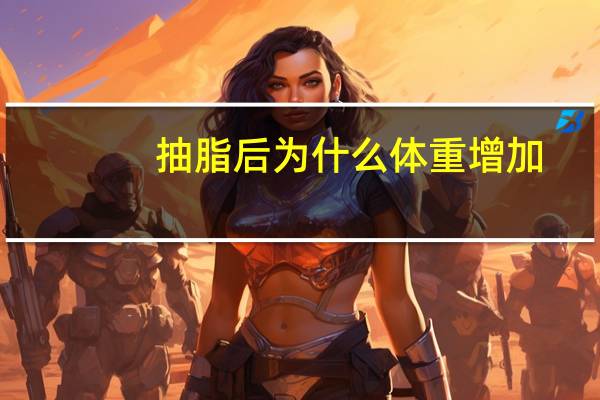 抽脂后为什么体重增加(吸脂后体重会有变化吗)