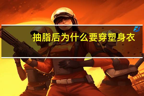 抽脂后为什么要穿塑身衣？做抽脂做上半身穿塑身衣是穿全身还是只穿上半身