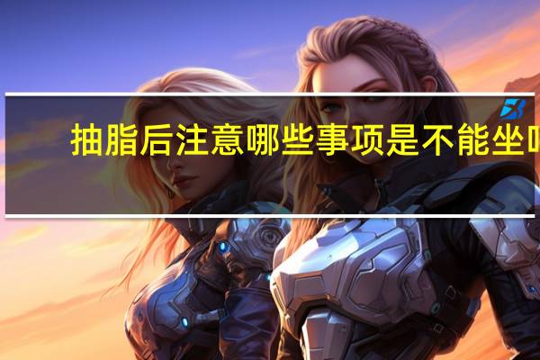 抽脂后注意哪些事项是不能坐吗(腰腹吸脂后注意事项)