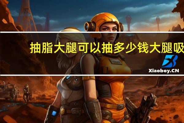 抽脂大腿可以抽多少钱 大腿吸脂手术的价位是多少