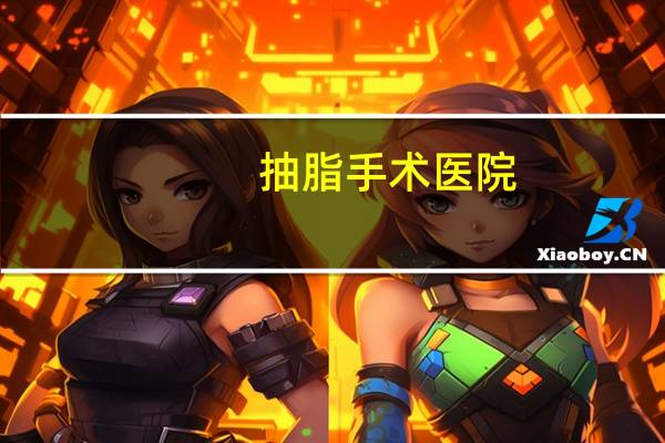 抽脂手术医院(上海下巴吸脂哪个医院好)