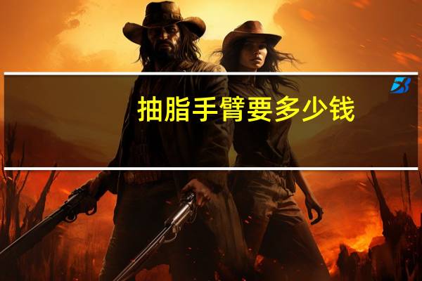 抽脂手臂要多少钱，手臂吸脂大概需要多少钱