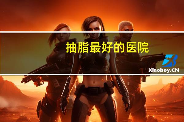 抽脂最好的医院，医院可以抽脂吗