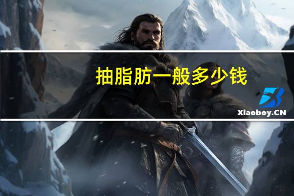 抽脂肪一般多少钱,抽脂肪多少钱左右