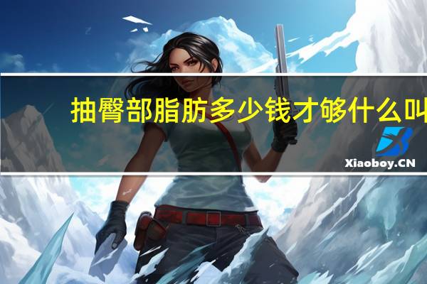 抽臀部脂肪多少钱才够 什么叫抽脂肪